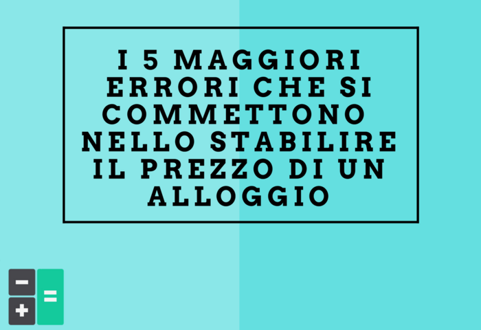 I 5 maggiori errori che si commettono nello stabilire il prezzo di un  allogio