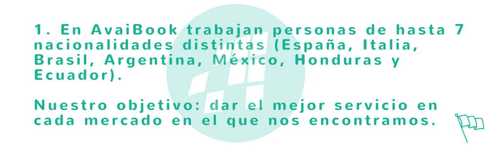 En AvaiBook trabajan personas de hasta 7 nacionalidades distintas (España, Italia, Brasil, Argentina, México, Honduras y Ecuador). Nuestro objetivo: dar el mejor servicio en cada mercado en el que nos encontramos.